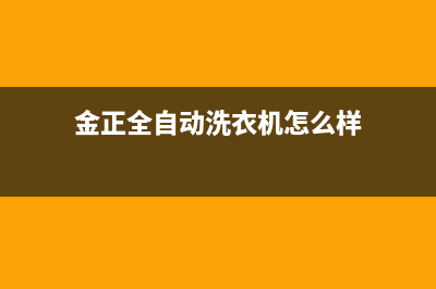 金正全自动洗衣机维修(金正全自动洗衣机怎么样)