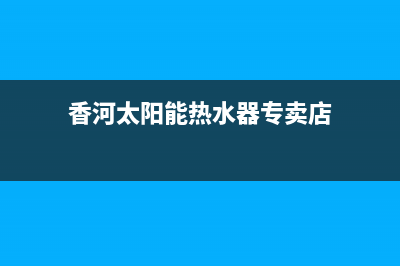 香河太阳能热水器维修(香河太阳能热水器专卖店)