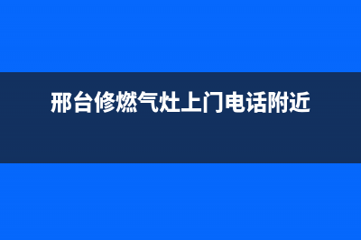 邢台临城燃气灶维修_邢台维修燃气灶门市位置(邢台修燃气灶上门电话附近)