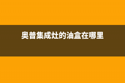 奥普集成灶上的触摸键故障怎么办(奥普集成灶开机后所有指示灯全亮)(奥普集成灶的油盒在哪里)