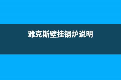 雅克斯壁挂炉常见故障(雅克斯壁挂炉说明书)(雅克斯壁挂锅炉说明)