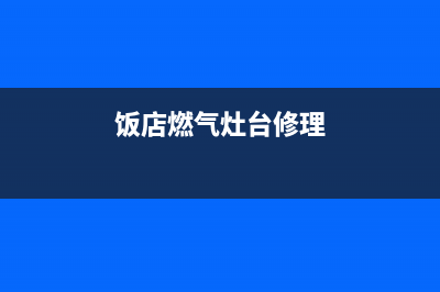 饭馆燃气灶维修电话_饭馆燃气灶维修电话号码(饭店燃气灶台修理)