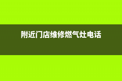 附近门店维修燃气灶,我家附近维修燃气灶的地址(附近门店维修燃气灶电话)