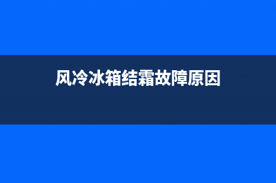 风冷冰箱结霜故障(风冷冰箱急冻箱结霜)(风冷冰箱结霜故障原因)