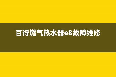 百得燃气热水器故障码(百得燃气热水器e3故障解决方法)(百得燃气热水器e8故障维修)