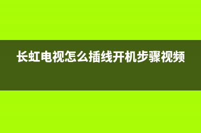 长虹电视了解线路故障视频(长虹电视故障维修大全视频)(长虹电视怎么插线开机步骤视频)