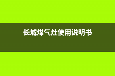 长城牌燃气灶维修,长城燃气灶生产厂家(长城煤气灶使用说明书)