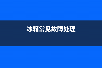 冰箱故障原因和维修说明(冰箱故障的处理流程)(冰箱常见故障处理)