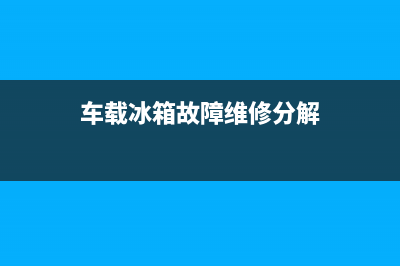 车载冰箱故障排除(车载冰箱故障灯一直闪是怎么回事)(车载冰箱故障维修分解)