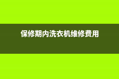 洗衣机维修保修期是多久(保修期内洗衣机维修费用)