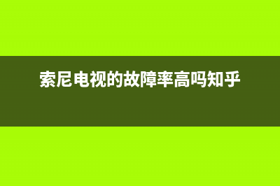 索尼电视的故障有哪些原因(索尼电视的故障有哪些原因呢)(索尼电视的故障率高吗知乎)