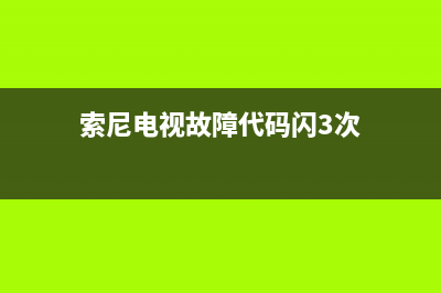 索尼电视故障代码怎么清除(索尼液晶电视机故障代码)(索尼电视故障代码闪3次)