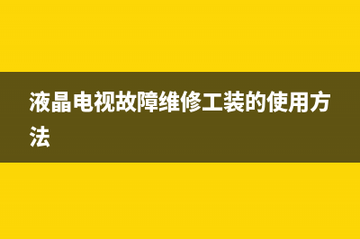 液晶电视故障维修方法大全(液晶电视常见故障维修视频)(液晶电视故障维修工装的使用方法)