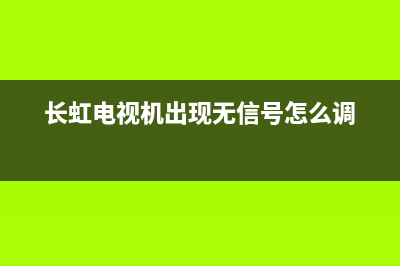 长虹电视机出现故障(长虹电视机出现故障怎么解决)(长虹电视机出现无信号怎么调)