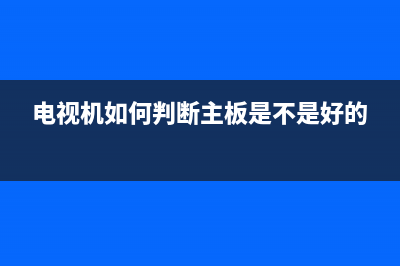 电视机如何判断故障(怎样检查电视机有没有坏点)(电视机如何判断主板是不是好的)