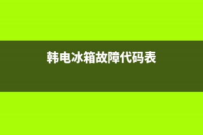 韩电冰箱故障代码da(韩电冰箱故障代码)(韩电冰箱故障代码表)