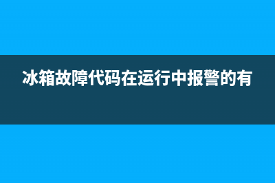 冰箱故障代码在哪里查到(冰箱显示故障代码)(冰箱故障代码在运行中报警的有)