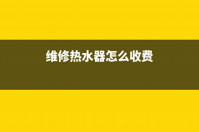 维修热水器收费合理吗—热水器维修收上门费吗(维修热水器怎么收费)