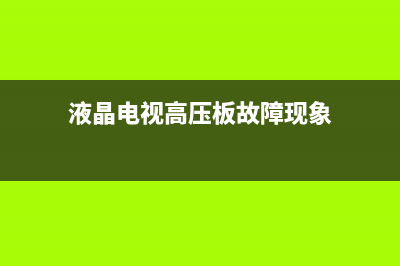 电视高压板故障价格(电视高压板故障维修)(液晶电视高压板故障现象)