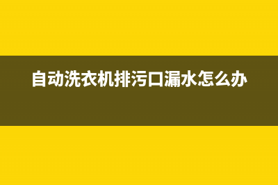 自动洗衣机排污孔维修(自动洗衣机排污口漏水怎么办)