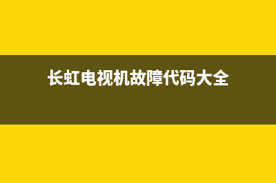 长虹电视机故障处理(长虹电视故障分析)(长虹电视机故障代码大全)