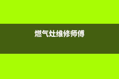 燃气灶维修的特点、燃气灶维修的特点有哪些(燃气灶维修师傅)