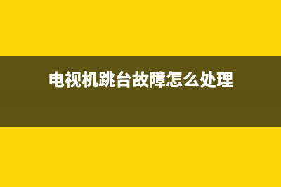 电视机跳台故障怎么解决(电视跳台是怎么回事)(电视机跳台故障怎么处理)