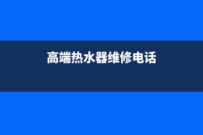 高端热水器维修大全、高端热水器维修大全视频(高端热水器维修电话)