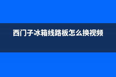 西门子冰箱线路故障(西门子冰箱线路图片)(西门子冰箱线路板怎么换视频)