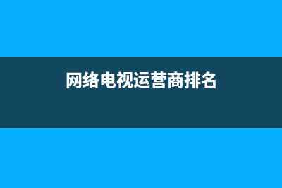 网络电视运营商故障查询(网络电视运营商电话是多少)(网络电视运营商排名)