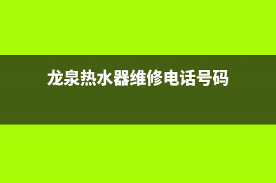 龙泉热水器维修清洗服务_龙泉净水器售后服务部(龙泉热水器维修电话号码)