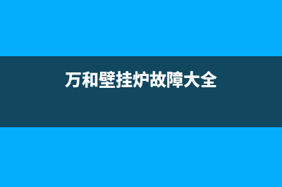 万和壁挂炉故障码图片(万和壁挂炉故障排除方法)(万和壁挂炉故障大全)