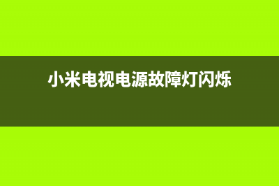 小米电视电源故障维修视频(小米电视电源板故障)(小米电视电源故障灯闪烁)