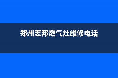 郑州志邦燃气灶售后维修—志邦燃气灶维修电话号码(郑州志邦燃气灶维修电话)