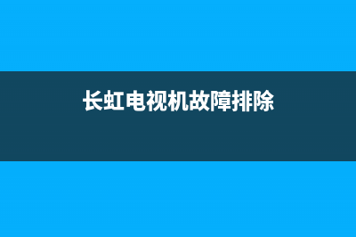 长虹电视内部故障(长虹电视故障分析)(长虹电视机故障排除)