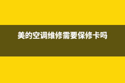 美的空调维修需要什么(美的空调维修需要保修卡吗)