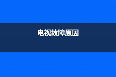 电视基本故障排除方案有哪些(电视机的故障及排除步骤)(电视故障原因)