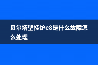 贝尔塔壁挂炉e8故障怎么处理(贝尔塔壁挂炉显示e1怎么处理)(贝尔塔壁挂炉e8是什么故障怎么处理)