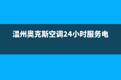 温州奥克斯空调维修电话(温州奥克斯空调24小时服务电话)