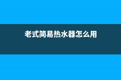 老式小型热水器维修;老式热水器在哪里换电池(老式简易热水器怎么用)