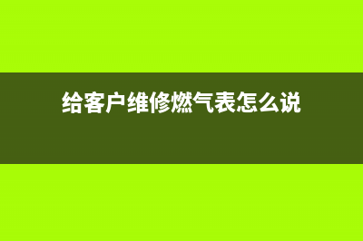 给客户维修燃气灶(给客户维修燃气表怎么说)