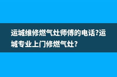 运城上门维修燃气灶(运城维修燃气灶师傅的电话?运城专业上门修燃气灶?)