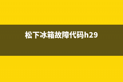 松下冰箱的故障代码(松下冰箱故障代码h)(松下冰箱故障代码h29)