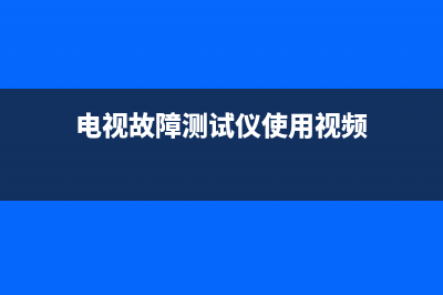 电视故障测试(电视故障排查)(电视故障测试仪使用视频)