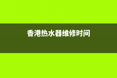 香港 热水器维修,澳门热水器维修(香港热水器维修时间)