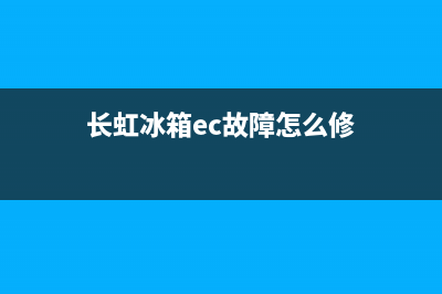 长虹冰箱故障码(长虹冰箱ec故障怎么修)(长虹冰箱ec故障怎么修)