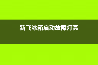 新飞冰箱启动故障(新飞冰箱起动机不起动是何原因)(新飞冰箱启动故障灯亮)