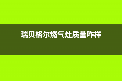 瑞贝格尔燃气灶维修;瑞贝格尔燃气灶售后(瑞贝格尔燃气灶质量咋样)