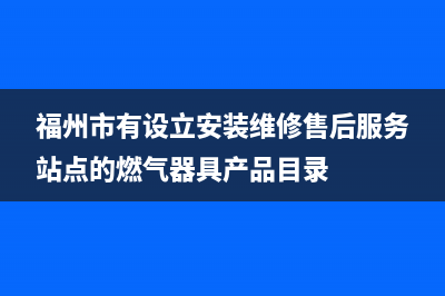 福州哪有维修燃气灶(福州市有设立安装维修售后服务站点的燃气器具产品目录)