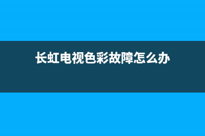 长虹电视色彩故障灯(长虹电视色彩故障灯闪烁)(长虹电视色彩故障怎么办)